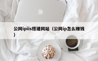 宜都公网ipiis搭建网站（公网ip怎么赚钱）