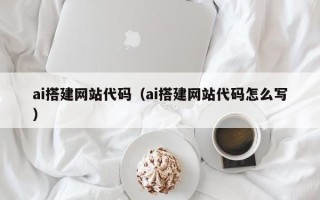 宜都ai搭建网站代码（ai搭建网站代码怎么写）