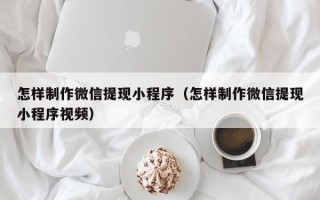 宜都怎样制作微信提现小程序（怎样制作微信提现小程序视频）