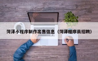 宜都菏泽小程序制作出售信息（菏泽程序员招聘）