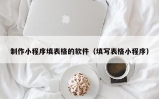 宜都制作小程序填表格的软件（填写表格小程序）