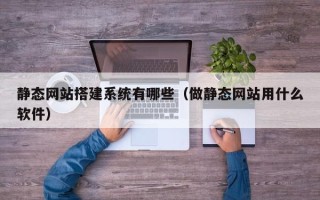 宜都静态网站搭建系统有哪些（做静态网站用什么软件）