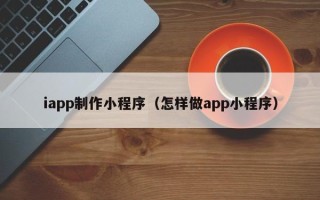 宜都iapp制作小程序（怎样做app小程序）