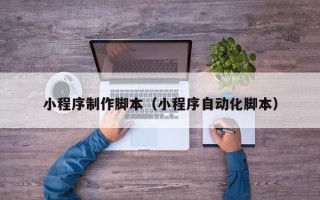 宜都小程序制作脚本（小程序自动化脚本）