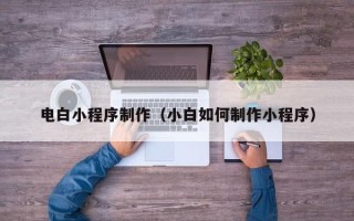 宜都电白小程序制作（小白如何制作小程序）