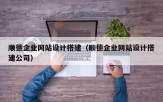 宜都顺德企业网站设计搭建（顺德企业网站设计搭建公司）