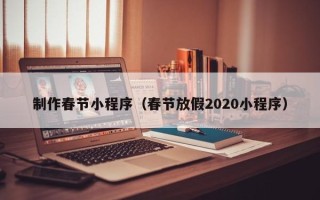 宜都制作春节小程序（春节放假2020小程序）