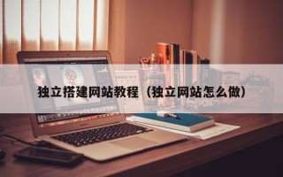 宜都独立搭建网站教程（独立网站怎么做）