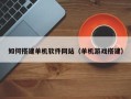 宜都如何搭建单机软件网站（单机游戏搭建）