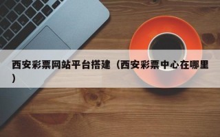 宜都西安彩票网站平台搭建（西安彩票中心在哪里）