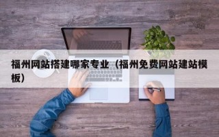 宜都福州网站搭建哪家专业（福州免费网站建站模板）
