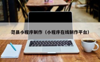 宜都范县小程序制作（小程序在线制作平台）