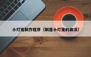 宜都小灯笼制作程序（制造小灯笼的做法）