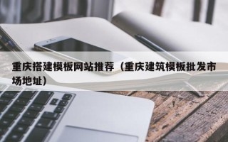 宜都重庆搭建模板网站推荐（重庆建筑模板批发市场地址）
